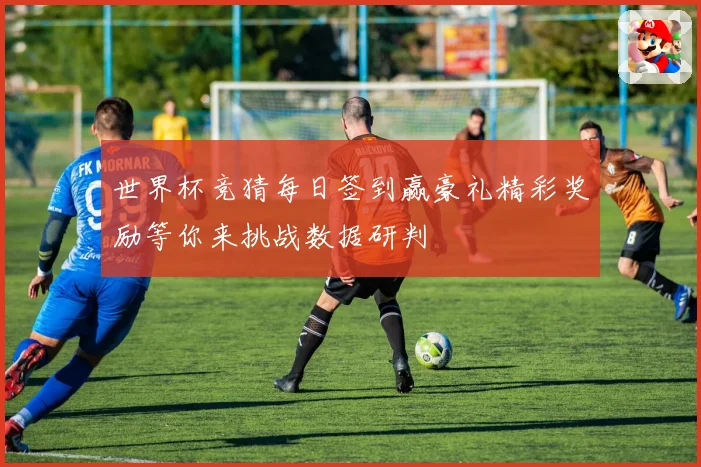 世界杯竞猜每日签到赢豪礼精彩奖励等你来挑战数据研判