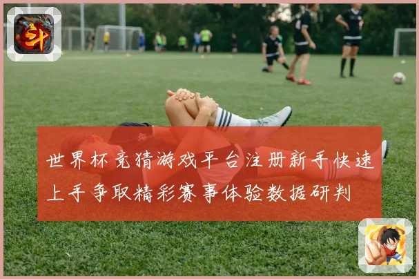 世界杯竞猜游戏平台注册新手快速上手争取精彩赛事体验数据研判