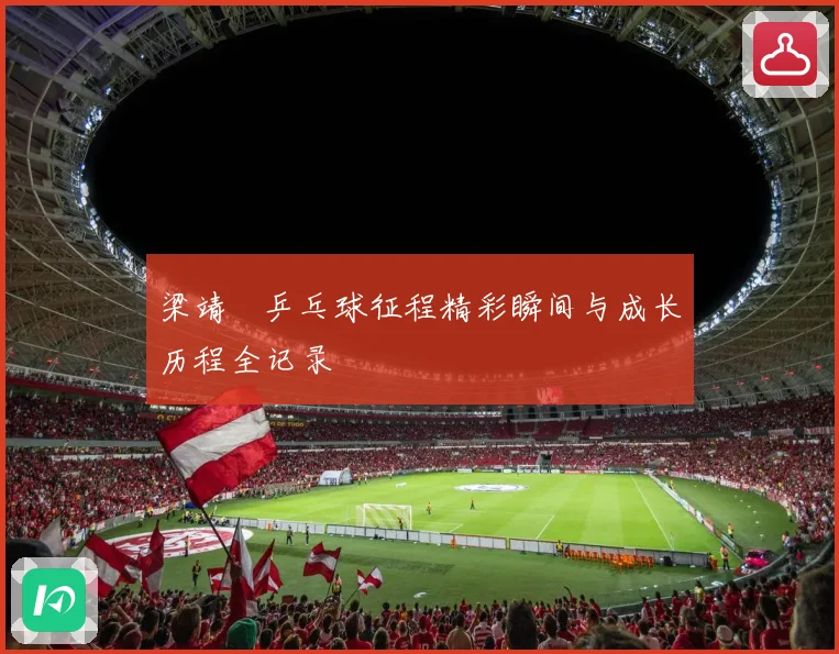 梁靖崑乒乓球征程精彩瞬间与成长历程全记录
