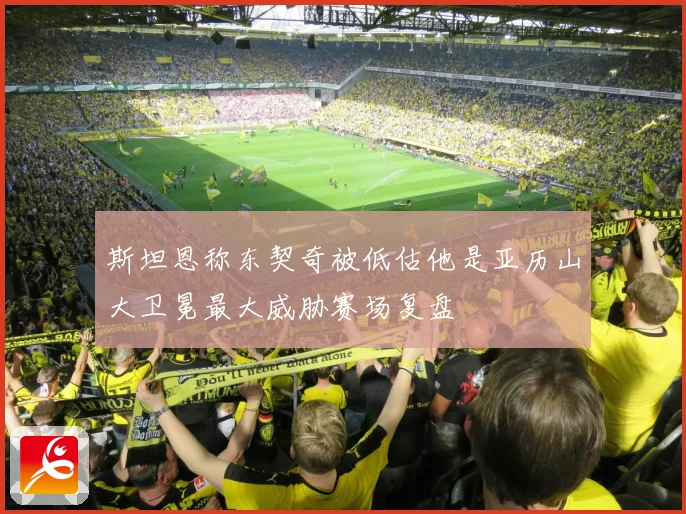 斯坦恩称东契奇被低估他是亚历山大卫冕最大威胁赛场复盘