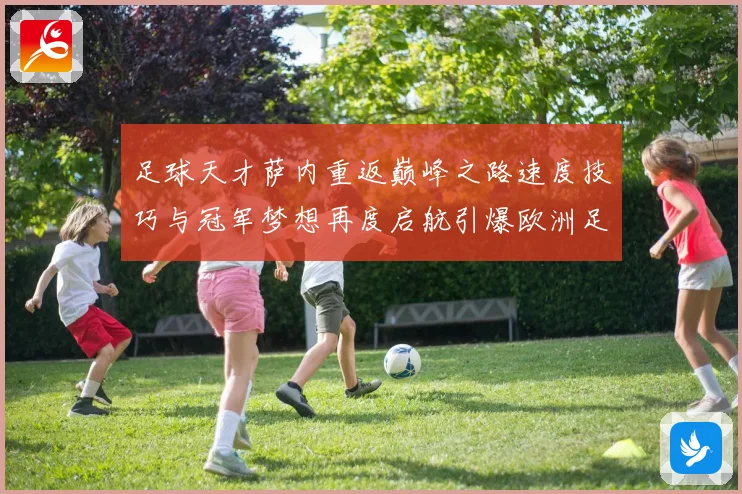 足球天才萨内重返巅峰之路速度技巧与冠军梦想再度启航引爆欧洲足坛