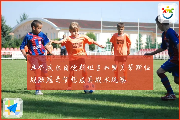 库乔埃尔南德斯坦言加盟贝蒂斯征战欧冠是梦想成真战术观察