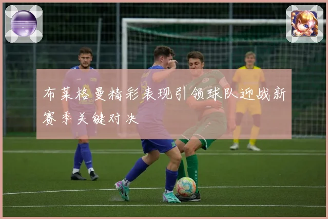 布莱格曼精彩表现引领球队迎战新赛季关键对决
