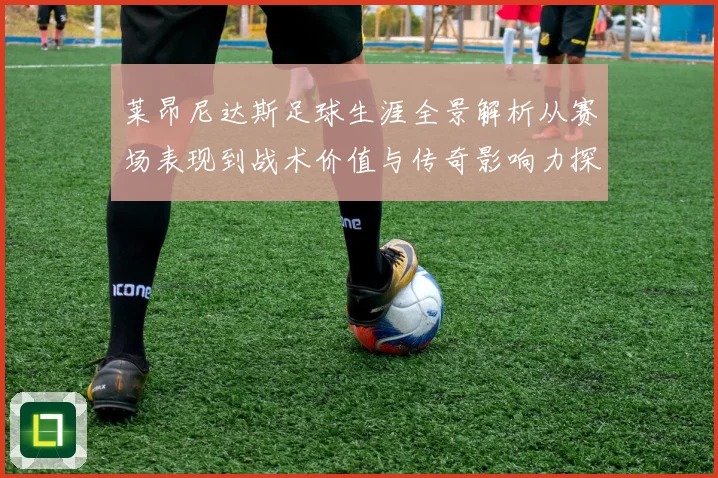 莱昂尼达斯足球生涯全景解析从赛场表现到战术价值与传奇影响力探究
