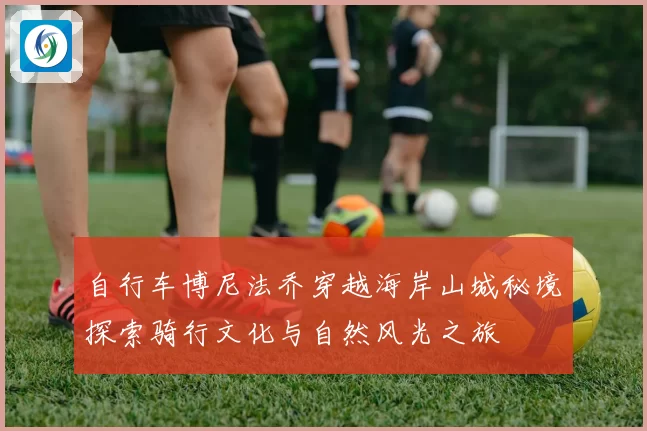 自行车博尼法乔穿越海岸山城秘境探索骑行文化与自然风光之旅