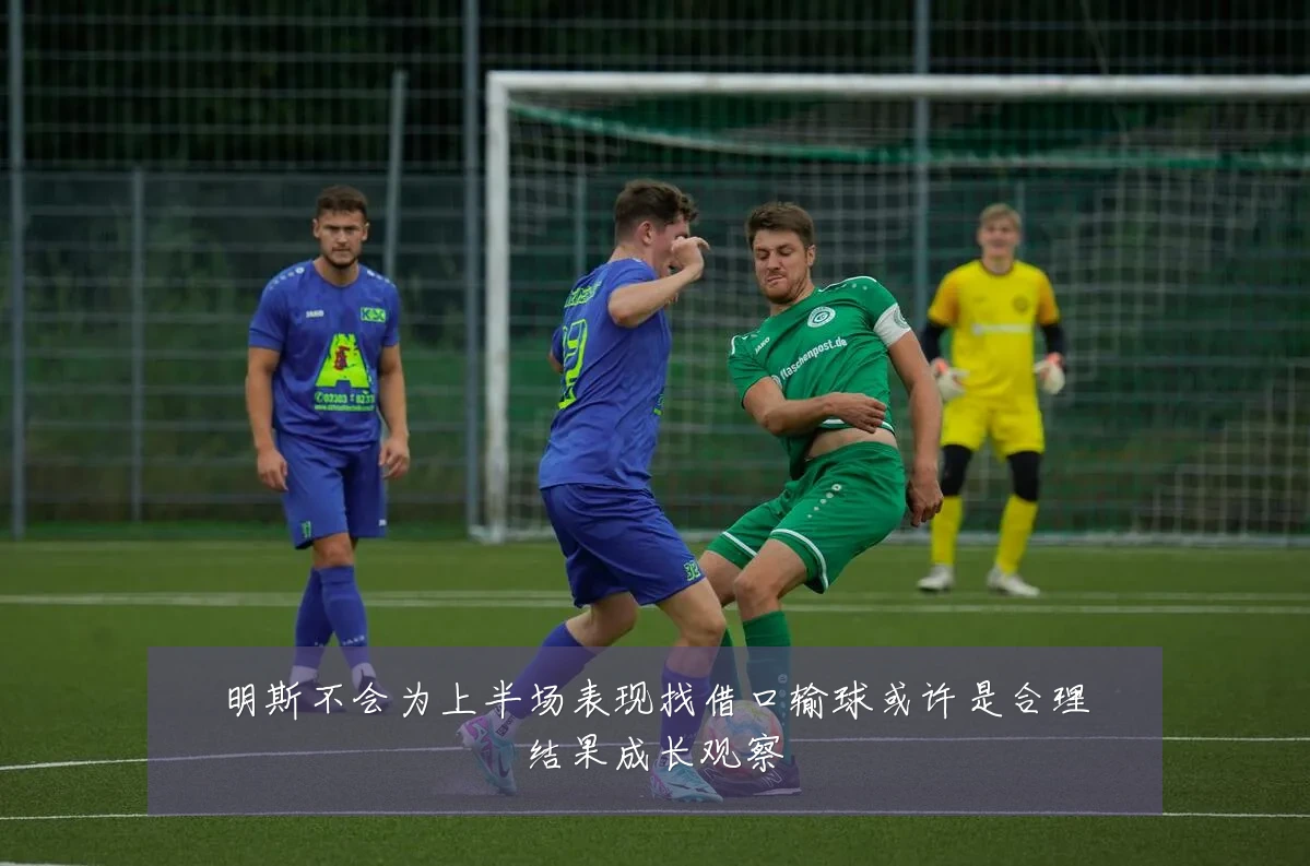 明斯不会为上半场表现找借口输球或许是合理结果成长观察