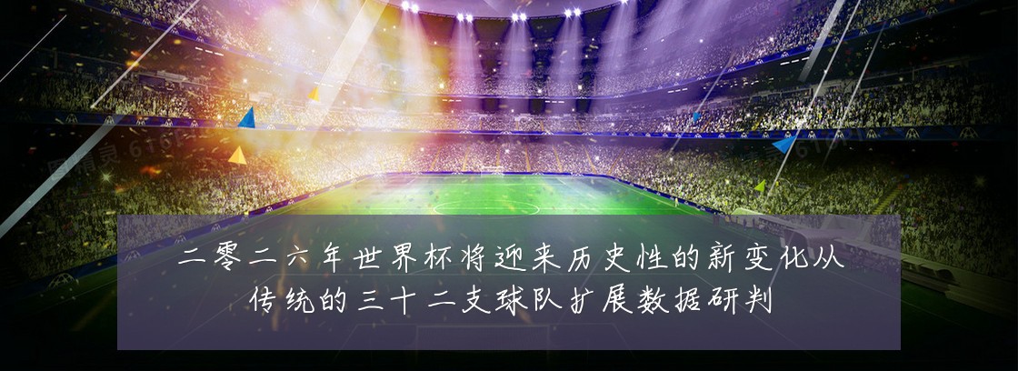 二零二六年世界杯将迎来历史性的新变化从传统的三十二支球队扩展数据研判
