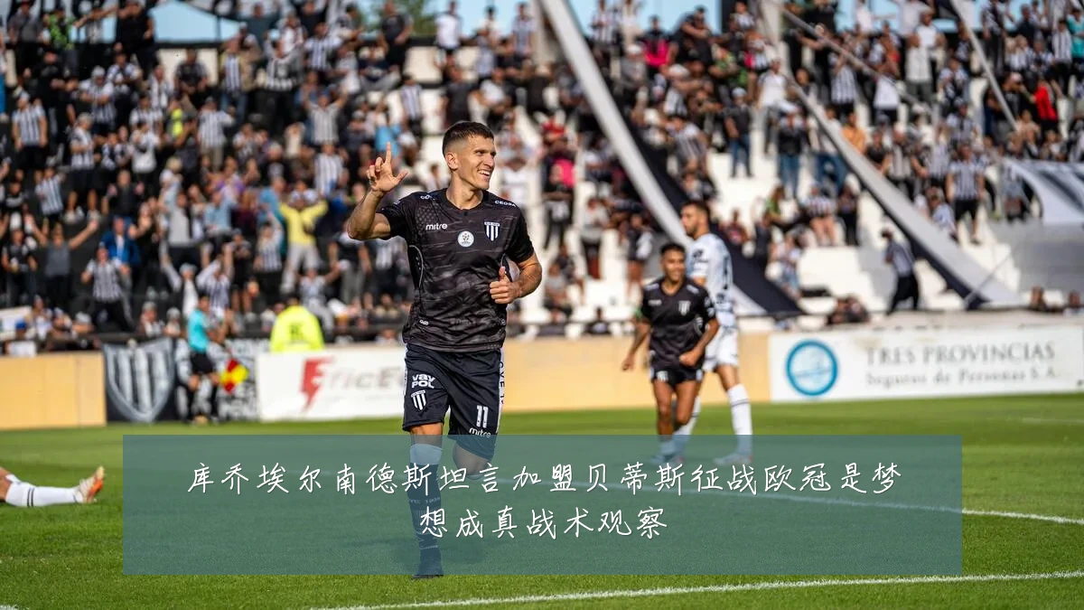 库乔埃尔南德斯坦言加盟贝蒂斯征战欧冠是梦想成真战术观察