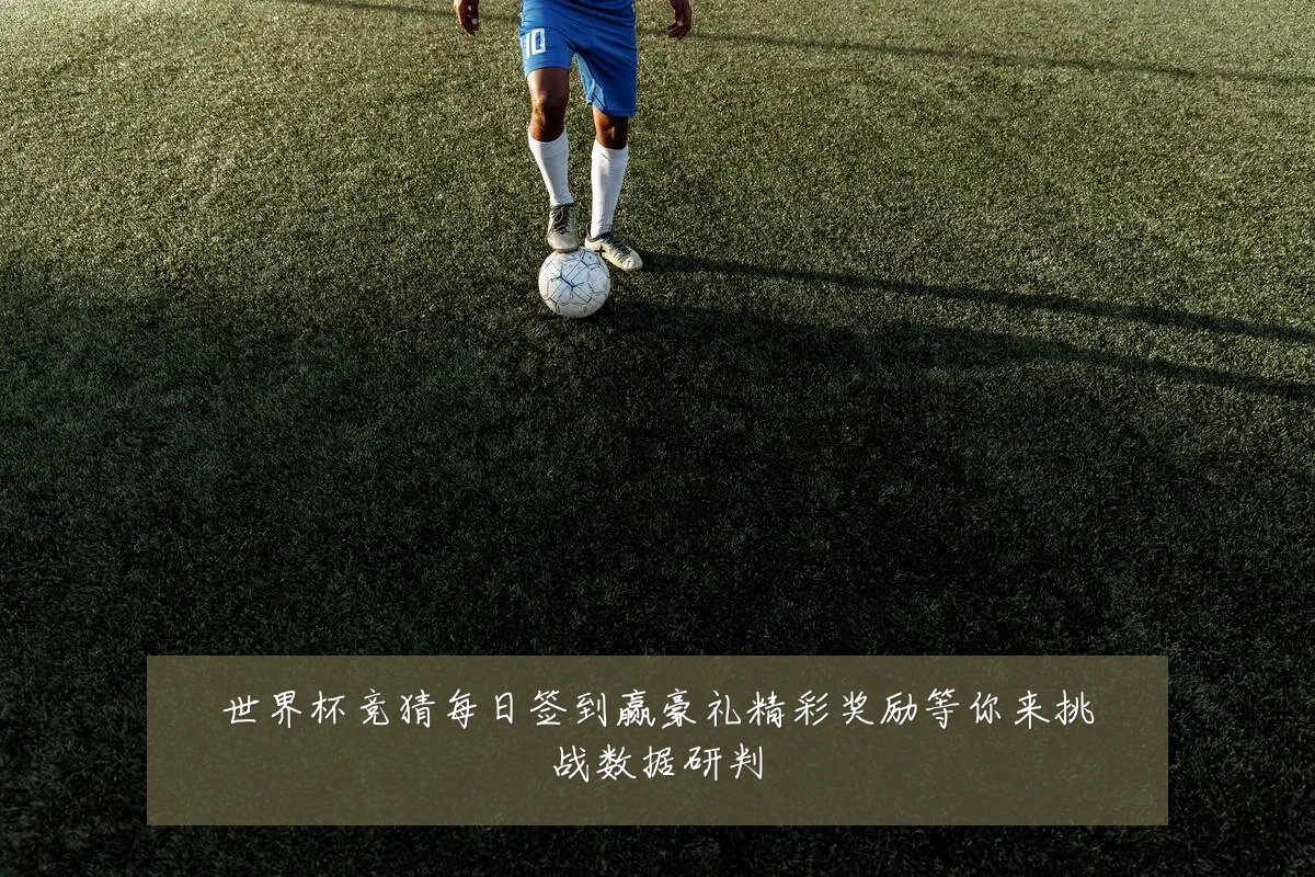 世界杯竞猜每日签到赢豪礼精彩奖励等你来挑战数据研判