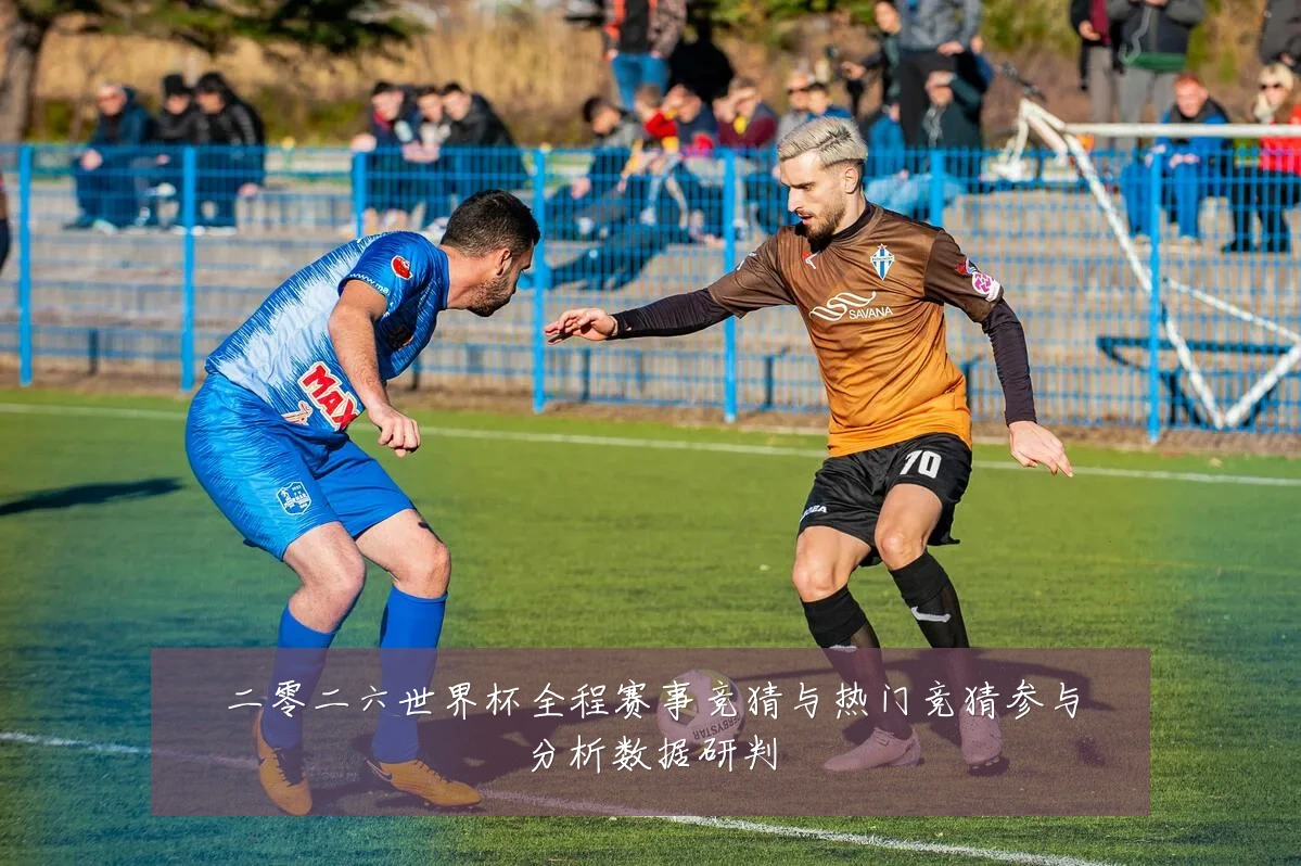 二零二六世界杯全程赛事竞猜与热门竞猜参与分析数据研判